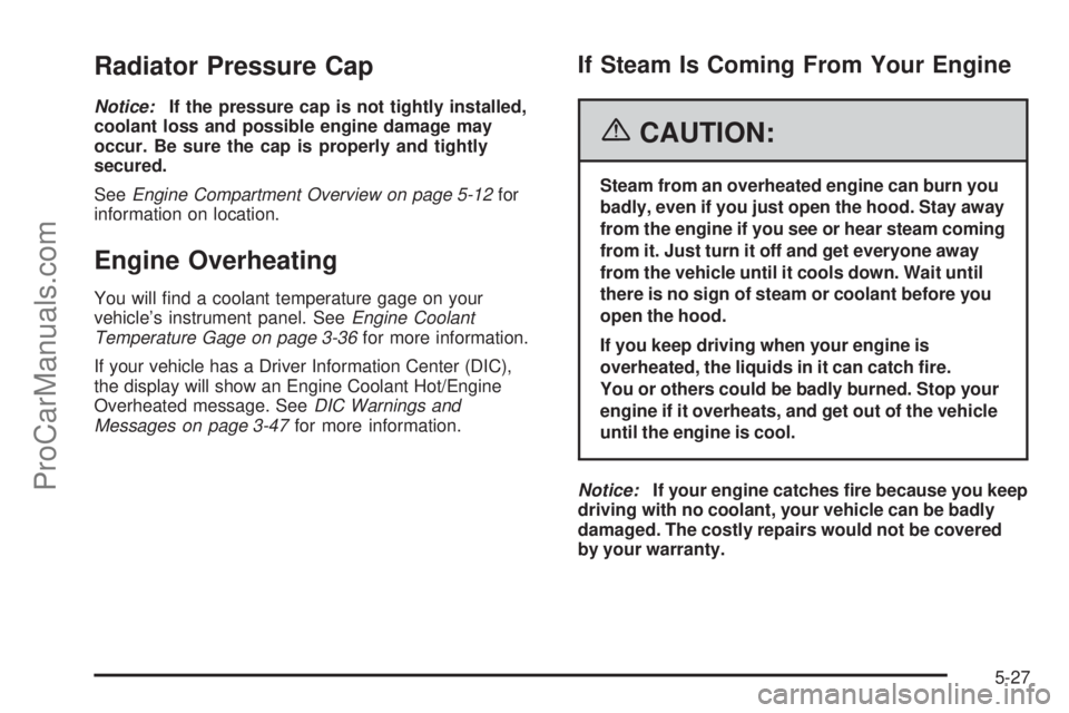 SAAB 9-7X 2006  Owners Manual Radiator Pressure Cap
Notice:If the pressure cap is not tightly installed,
coolant loss and possible engine damage may
occur. Be sure the cap is properly and tightly
secured.
SeeEngine Compartment Ove