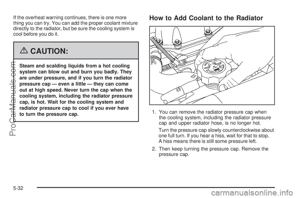 SAAB 9-7X 2006  Owners Manual If the overheat warning continues, there is one more
thing you can try. You can add the proper coolant mixture
directly to the radiator, but be sure the cooling system is
cool before you do it.
{CAUTI