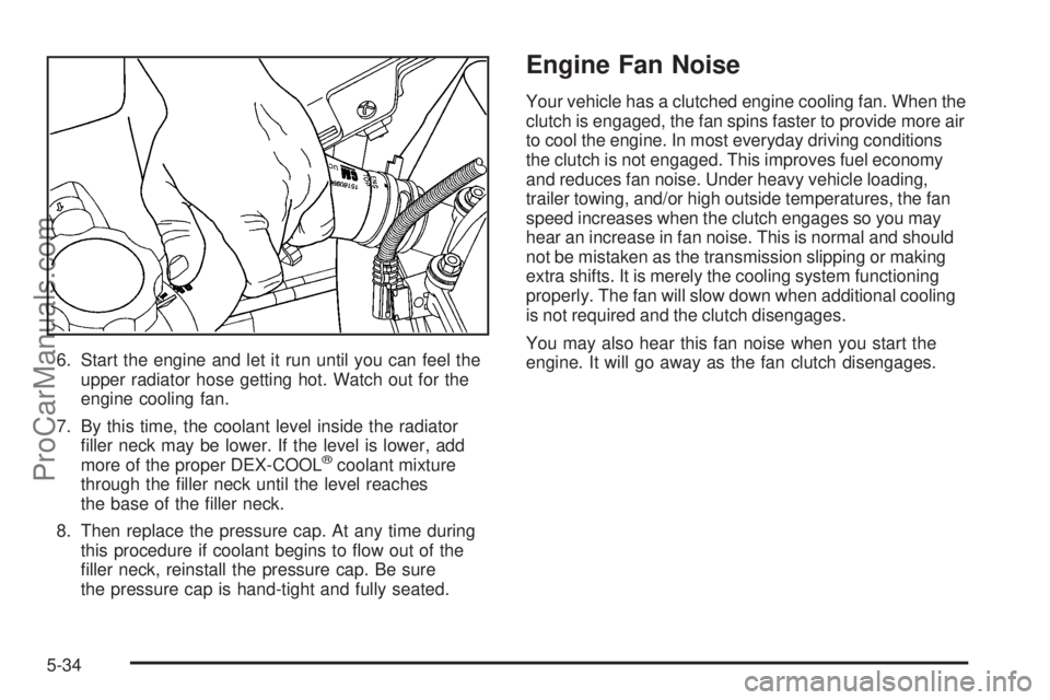 SAAB 9-7X 2006  Owners Manual 6. Start the engine and let it run until you can feel the
upper radiator hose getting hot. Watch out for the
engine cooling fan.
7. By this time, the coolant level inside the radiator
�ller neck may b