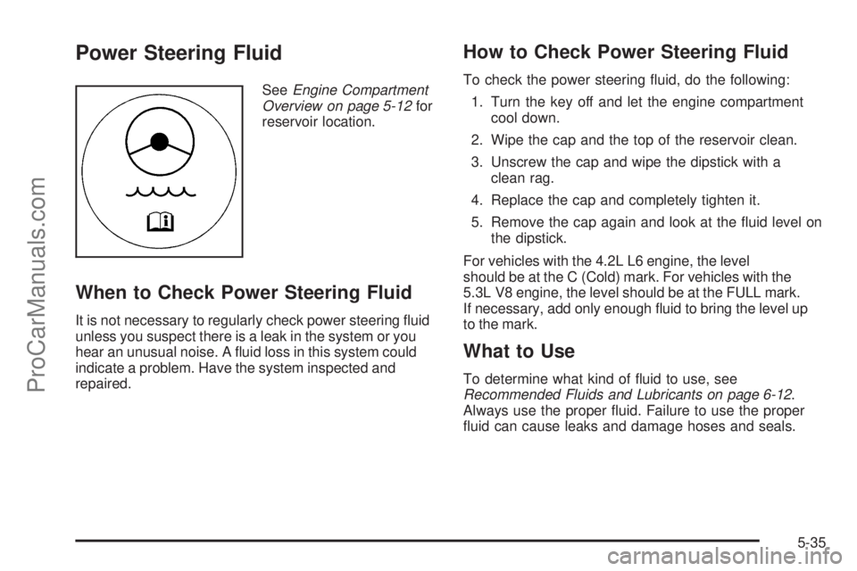 SAAB 9-7X 2006  Owners Manual Power Steering Fluid
SeeEngine Compartment
Overview on page 5-12for
reservoir location.
When to Check Power Steering Fluid
It is not necessary to regularly check power steering �uid
unless you suspect