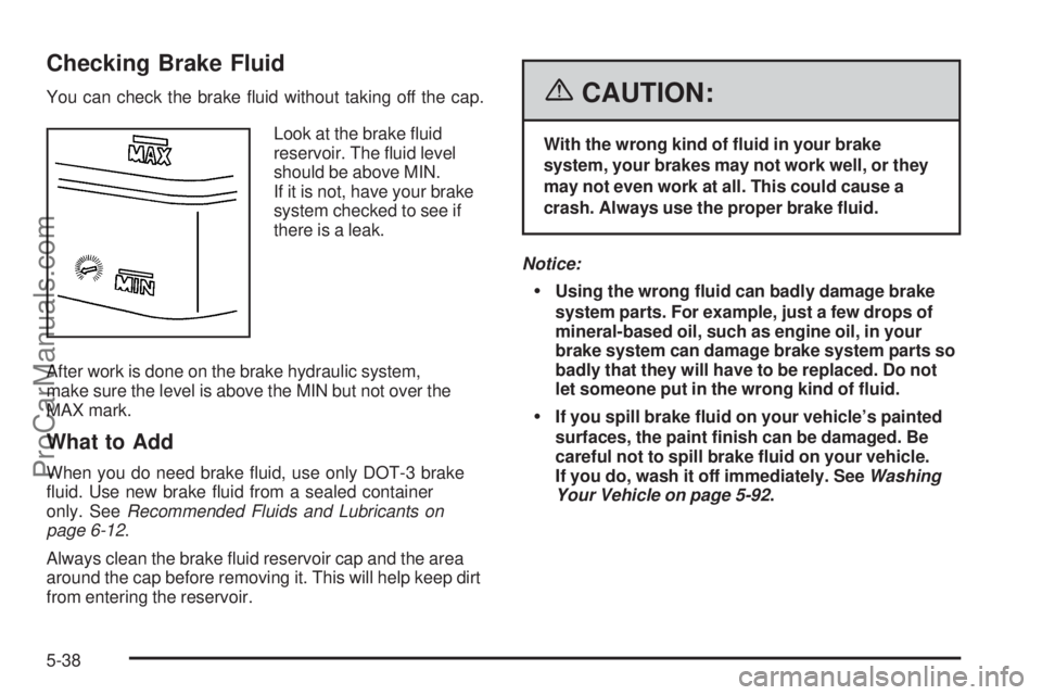 SAAB 9-7X 2006  Owners Manual Checking Brake Fluid
You can check the brake �uid without taking off the cap.
Look at the brake �uid
reservoir. The �uid level
should be above MIN.
If it is not, have your brake
system checked to see 