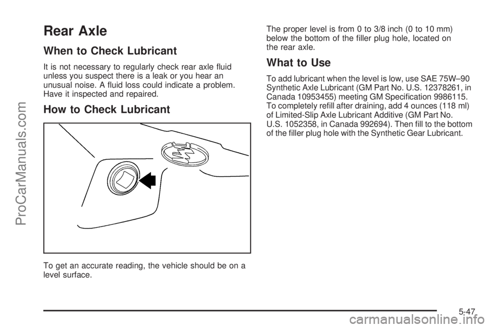 SAAB 9-7X 2006  Owners Manual Rear Axle
When to Check Lubricant
It is not necessary to regularly check rear axle �uid
unless you suspect there is a leak or you hear an
unusual noise. A �uid loss could indicate a problem.
Have it i