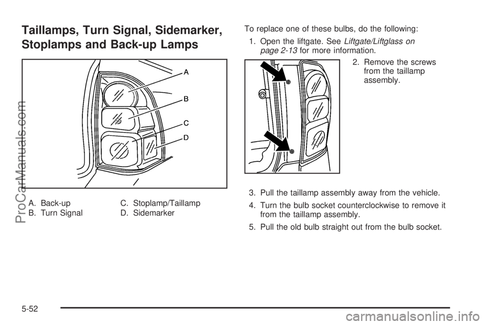 SAAB 9-7X 2006 Owners Manual Taillamps, Turn Signal, Sidemarker,
Stoplamps and Back-up Lamps
A. Back-up
B. Turn SignalC. Stoplamp/Taillamp
D. SidemarkerTo replace one of these bulbs, do the following:
1. Open the liftgate. SeeLif SAAB 9-7X 2006 Owners Manual Taillamps, Turn Signal, Sidemarker,
Stoplamps and Back-up Lamps
A. Back-up
B. Turn SignalC. Stoplamp/Taillamp
D. SidemarkerTo replace one of these bulbs, do the following:
1. Open the liftgate. SeeLif
