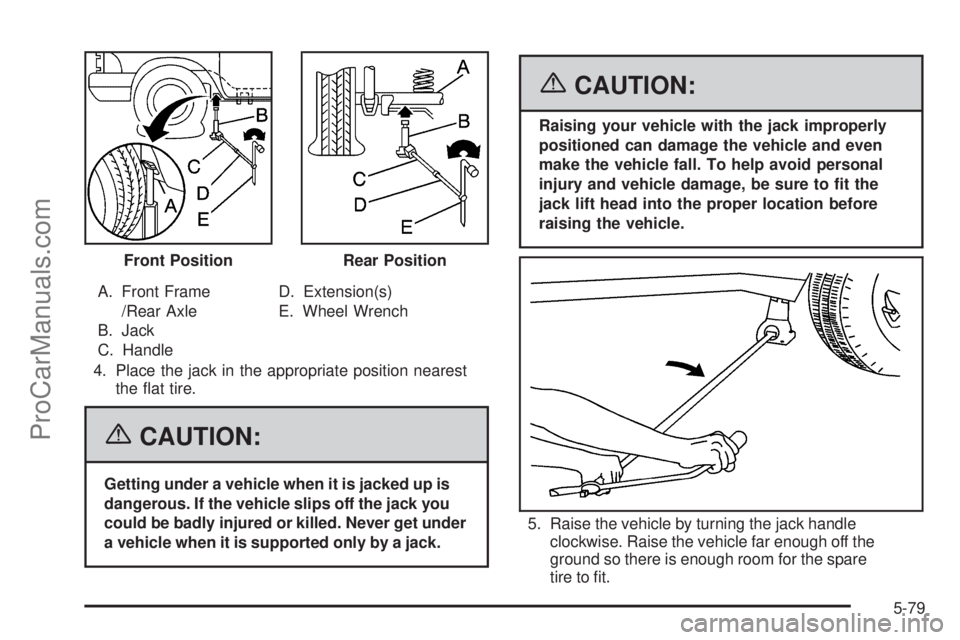 SAAB 9-7X 2006  Owners Manual A. Front Frame
/Rear Axle
B. Jack
C. HandleD. Extension(s)
E. Wheel Wrench
4. Place the jack in the appropriate position nearest
the �at tire.
{CAUTION:
Getting under a vehicle when it is jacked up is