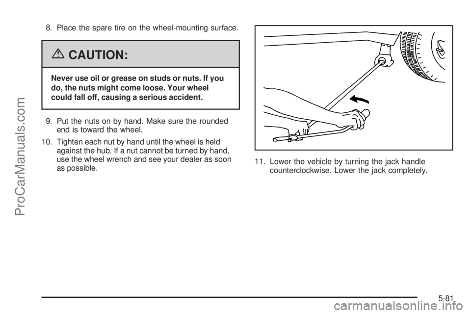 SAAB 9-7X 2006  Owners Manual 8. Place the spare tire on the wheel-mounting surface.
{CAUTION:
Never use oil or grease on studs or nuts. If you
do, the nuts might come loose. Your wheel
could fall off, causing a serious accident.
