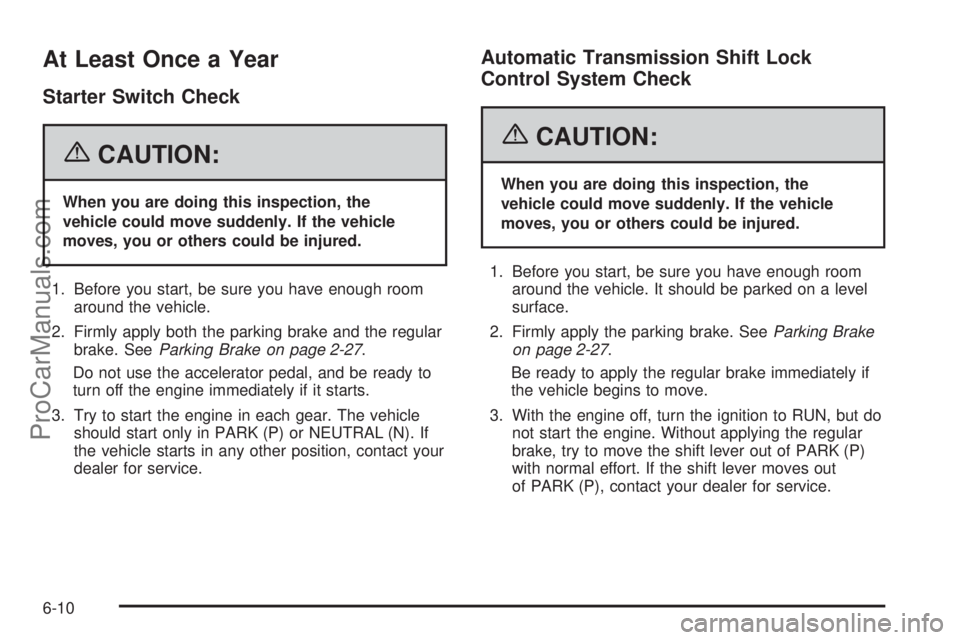 SAAB 9-7X 2006  Owners Manual At Least Once a Year
Starter Switch Check
{CAUTION:
When you are doing this inspection, the
vehicle could move suddenly. If the vehicle
moves, you or others could be injured.
1. Before you start, be s