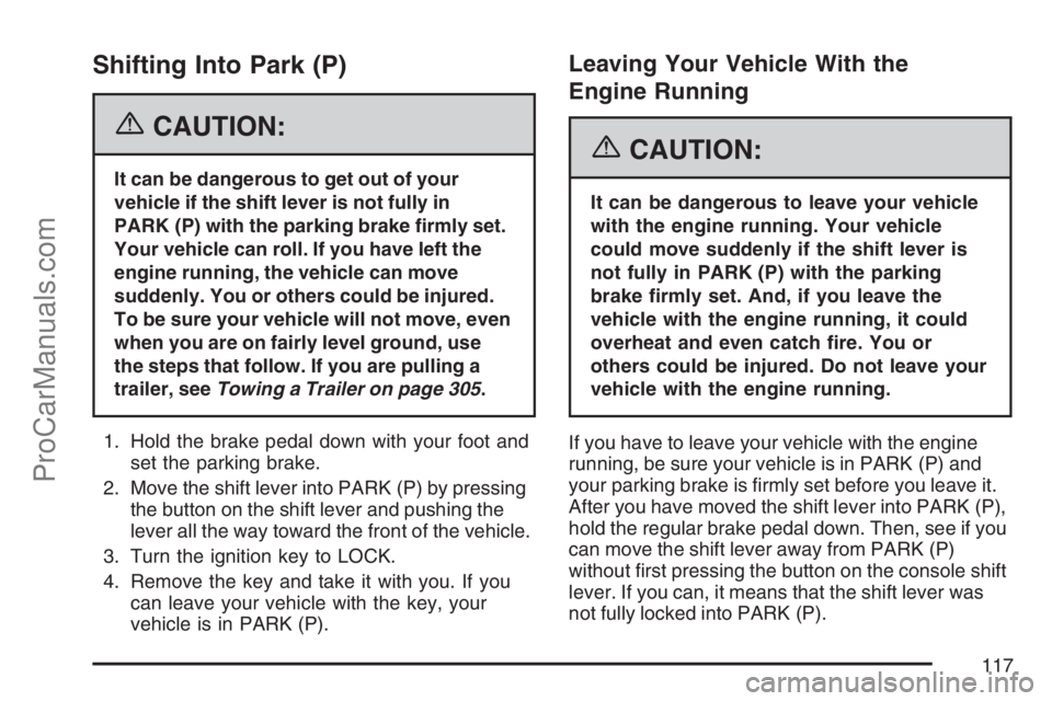 SAAB 9-7X 2007 Owners Manual Shifting Into Park (P)
{CAUTION:
It can be dangerous to get out of your
vehicle if the shift lever is not fully in
PARK (P) with the parking brake �rmly set.
Your vehicle can roll. If you have left th