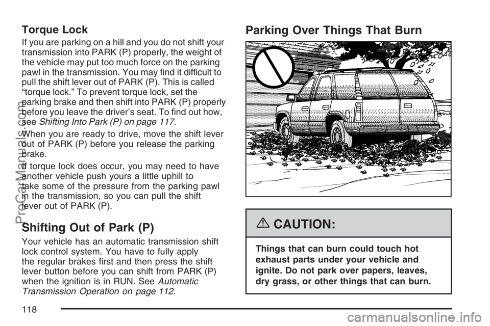 SAAB 9-7X 2007  Owners Manual Torque Lock
If you are parking on a hill and you do not shift your
transmission into PARK (P) properly, the weight of
the vehicle may put too much force on the parking
pawl in the transmission. You ma