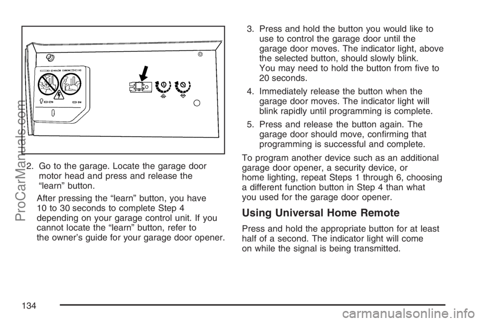 SAAB 9-7X 2007  Owners Manual 2. Go to the garage. Locate the garage door
motor head and press and release the
“learn” button.
After pressing the “learn” button, you have
10 to 30 seconds to complete Step 4
depending on yo