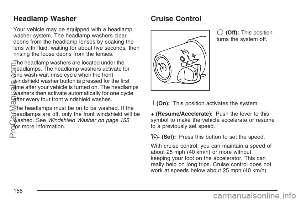SAAB 9-7X 2007  Owners Manual Headlamp Washer
Your vehicle may be equipped with a headlamp
washer system. The headlamp washers clear
debris from the headlamp lenses by soaking the
lens with �uid, waiting for about �ve seconds, the