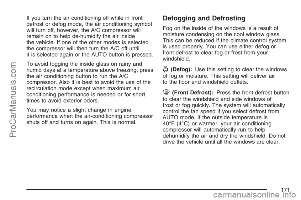 SAAB 9-7X 2007  Owners Manual If you turn the air conditioning off while in front
defrost or defog mode, the air conditioning symbol
will turn off, however, the A/C compressor will
remain on to help de-humidify the air inside
the 
