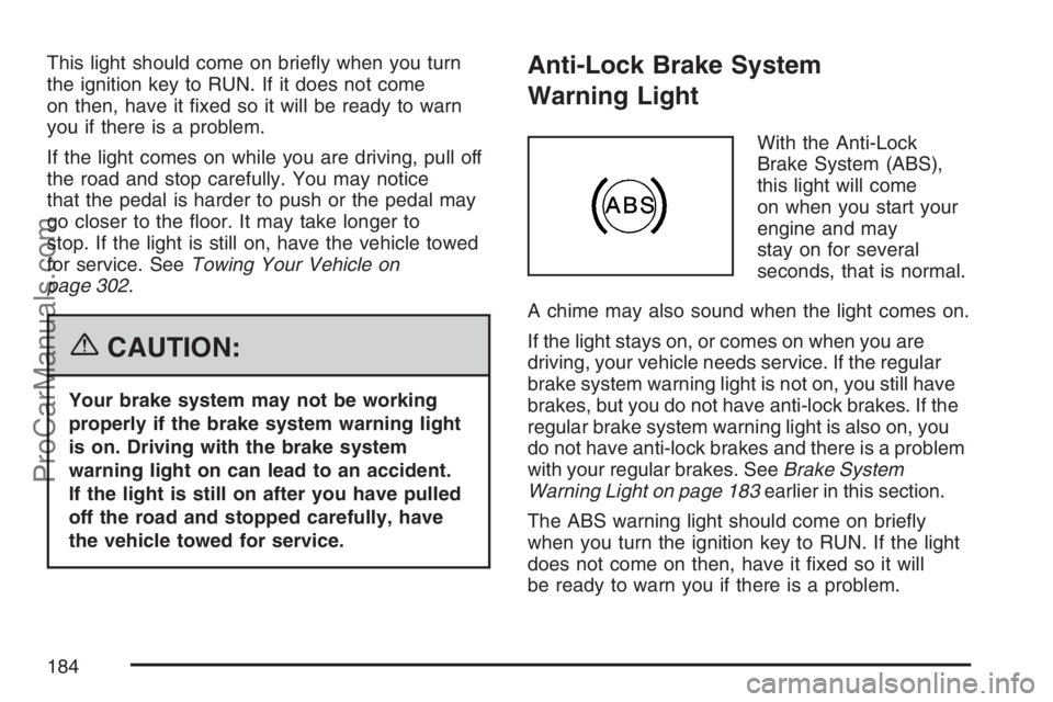 SAAB 9-7X 2007  Owners Manual This light should come on brie�y when you turn
the ignition key to RUN. If it does not come
on then, have it �xed so it will be ready to warn
you if there is a problem.
If the light comes on while you