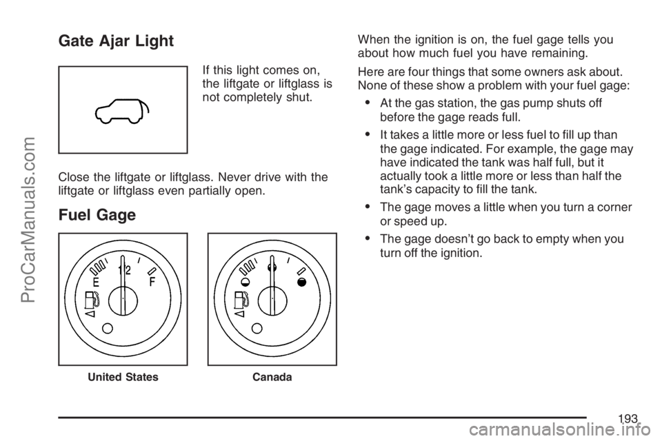 SAAB 9-7X 2007  Owners Manual Gate Ajar Light
If this light comes on,
the liftgate or liftglass is
not completely shut.
Close the liftgate or liftglass. Never drive with the
liftgate or liftglass even partially open.
Fuel Gage
Whe