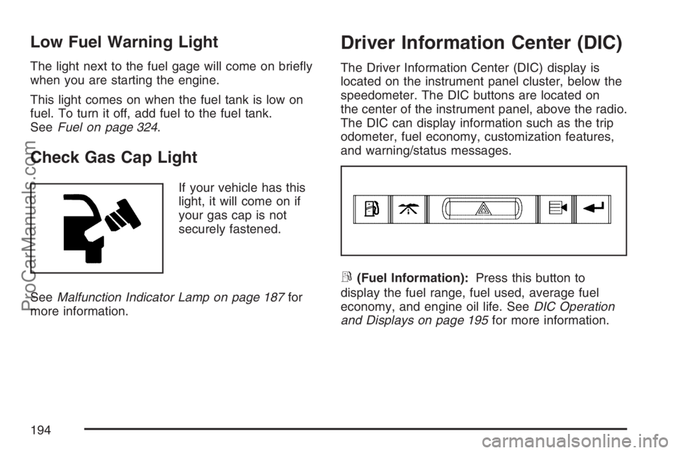 SAAB 9-7X 2007  Owners Manual Low Fuel Warning Light
The light next to the fuel gage will come on brie�y
when you are starting the engine.
This light comes on when the fuel tank is low on
fuel. To turn it off, add fuel to the fuel