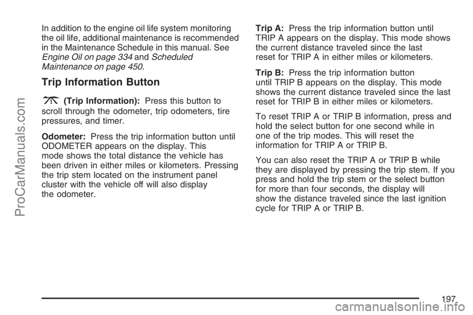 SAAB 9-7X 2007 User Guide In addition to the engine oil life system monitoring
the oil life, additional maintenance is recommended
in the Maintenance Schedule in this manual. See
Engine Oil on page 334andScheduled
Maintenance 