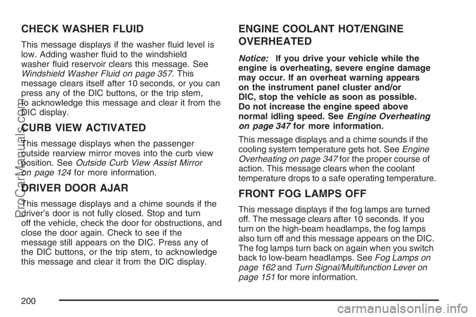 SAAB 9-7X 2007 User Guide CHECK WASHER FLUID
This message displays if the washer �uid level is
low. Adding washer �uid to the windshield
washer �uid reservoir clears this message. See
Windshield Washer Fluid on page 357. This
