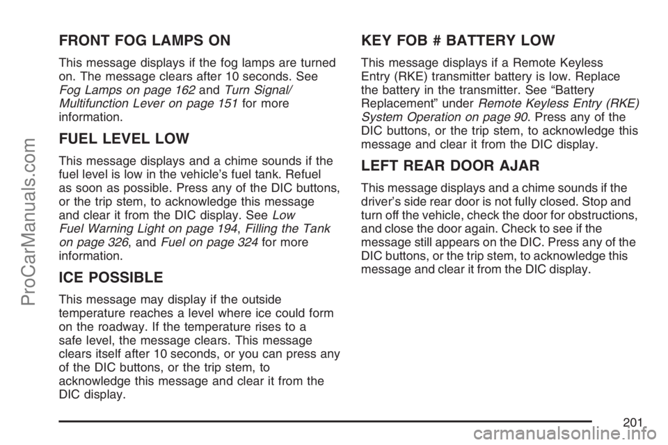 SAAB 9-7X 2007 User Guide FRONT FOG LAMPS ON
This message displays if the fog lamps are turned
on. The message clears after 10 seconds. See
Fog Lamps on page 162andTurn Signal/
Multifunction Lever on page 151for more
informati