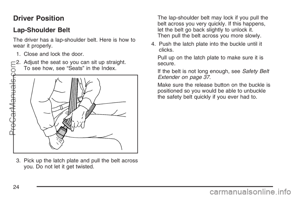 SAAB 9-7X 2007 Owners Manual Driver Position
Lap-Shoulder Belt
The driver has a lap-shoulder belt. Here is how to
wear it properly.
1. Close and lock the door.
2. Adjust the seat so you can sit up straight.
To see how, see “Sea