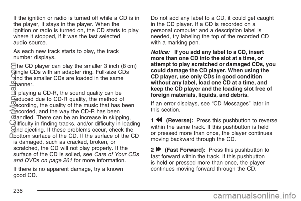 SAAB 9-7X 2007 User Guide If the ignition or radio is turned off while a CD is in
the player, it stays in the player. When the
ignition or radio is turned on, the CD starts to play
where it stopped, if it was the last selected