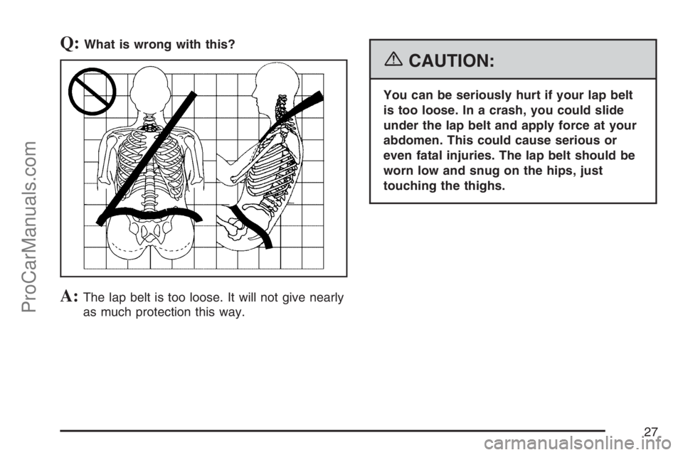 SAAB 9-7X 2007 Owners Manual Q:What is wrong with this?
A:The lap belt is too loose. It will not give nearly
as much protection this way.
{CAUTION:
You can be seriously hurt if your lap belt
is too loose. In a crash, you could sl