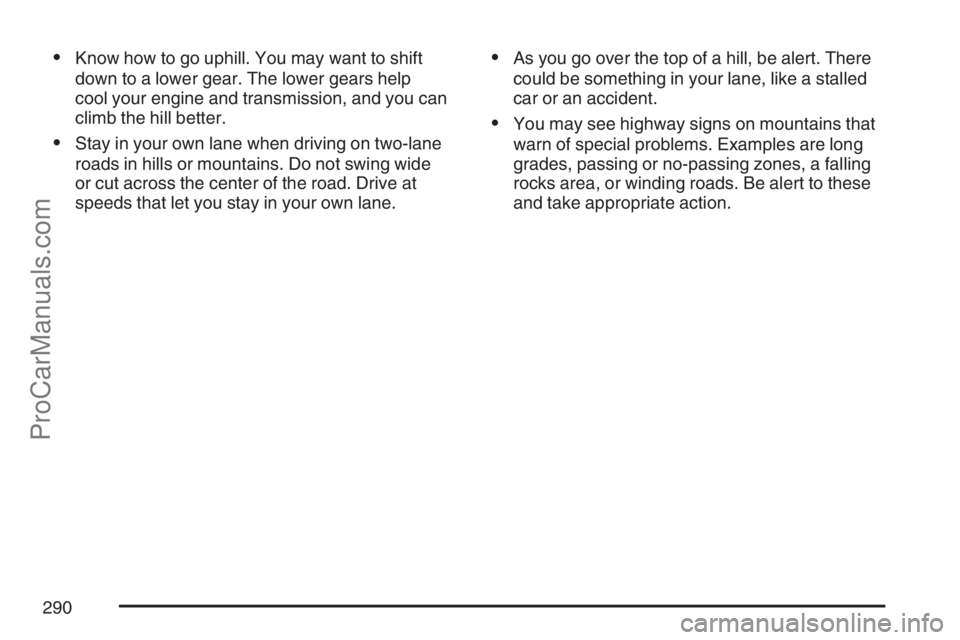 SAAB 9-7X 2007  Owners Manual Know how to go uphill. You may want to shift
down to a lower gear. The lower gears help
cool your engine and transmission, and you can
climb the hill better.
Stay in your own lane when driving on tw