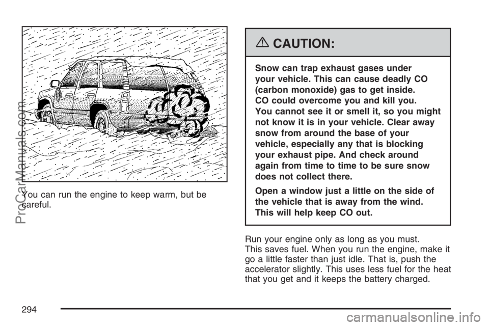 SAAB 9-7X 2007 User Guide You can run the engine to keep warm, but be
careful.
{CAUTION:
Snow can trap exhaust gases under
your vehicle. This can cause deadly CO
(carbon monoxide) gas to get inside.
CO could overcome you and k