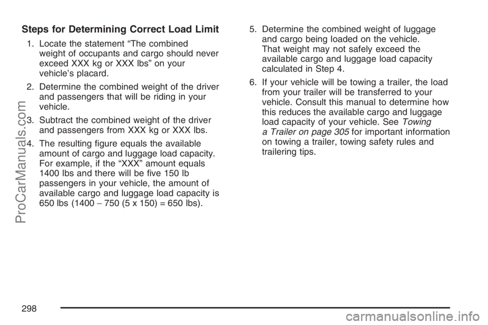 SAAB 9-7X 2007  Owners Manual Steps for Determining Correct Load Limit
1. Locate the statement “The combined
weight of occupants and cargo should never
exceed XXX kg or XXX lbs” on your
vehicle’s placard.
2. Determine the co