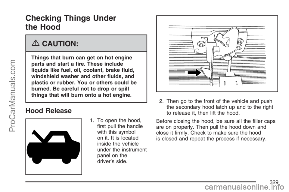 SAAB 9-7X 2007 Owners Manual Checking Things Under
the Hood
{CAUTION:
Things that burn can get on hot engine
parts and start a �re. These include
liquids like fuel, oil, coolant, brake �uid,
windshield washer and other �uids, and
