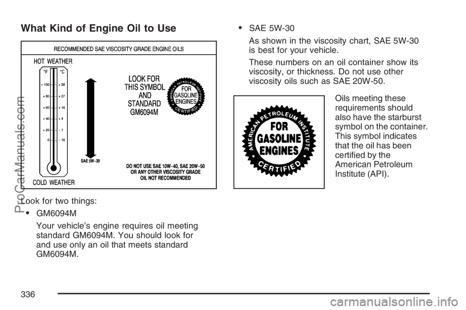 SAAB 9-7X 2007  Owners Manual What Kind of Engine Oil to Use
Look for two things:
GM6094M
Your vehicle’s engine requires oil meeting
standard GM6094M. You should look for
and use only an oil that meets standard
GM6094M.
SAE 5W