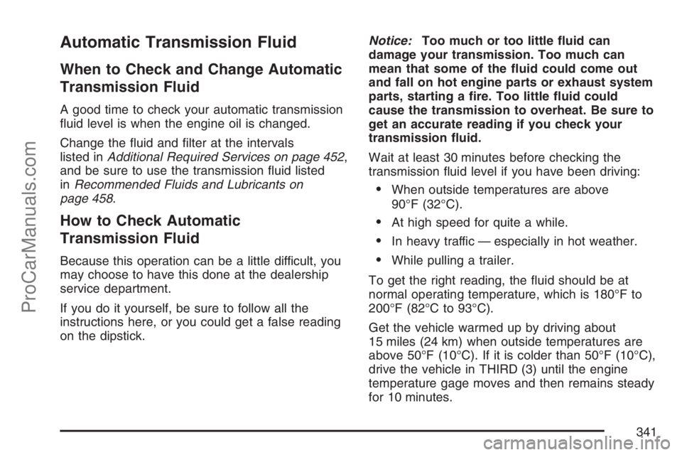 SAAB 9-7X 2007 Owners Guide Automatic Transmission Fluid
When to Check and Change Automatic
Transmission Fluid
A good time to check your automatic transmission
�uid level is when the engine oil is changed.
Change the �uid and �l