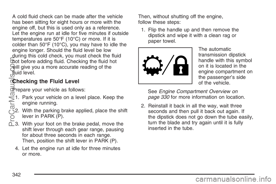 SAAB 9-7X 2007 Owners Guide A cold �uid check can be made after the vehicle
has been sitting for eight hours or more with the
engine off, but this is used only as a reference.
Let the engine run at idle for �ve minutes if outsid