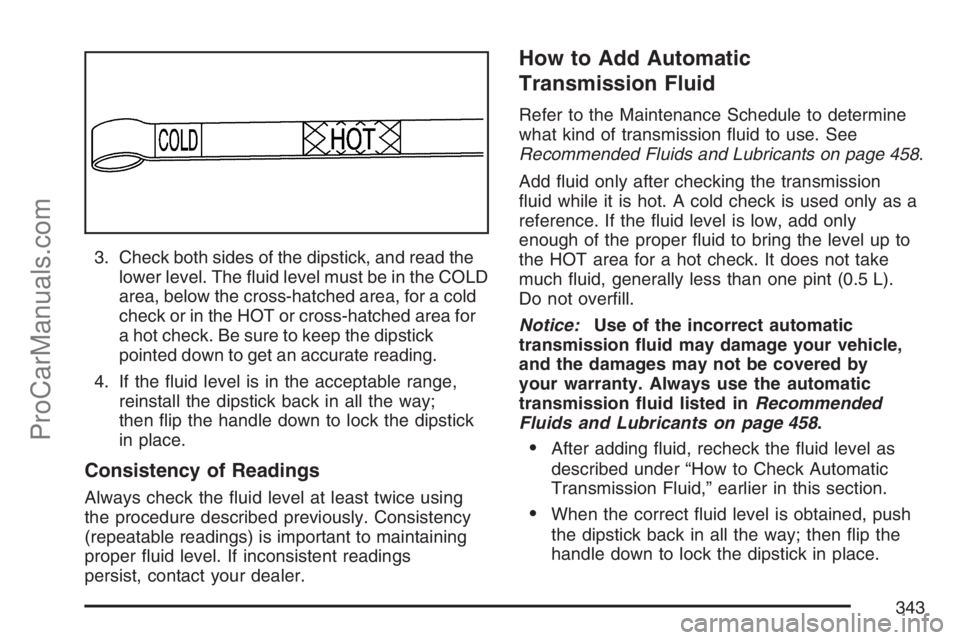SAAB 9-7X 2007  Owners Manual 3. Check both sides of the dipstick, and read the
lower level. The �uid level must be in the COLD
area, below the cross-hatched area, for a cold
check or in the HOT or cross-hatched area for
a hot che
