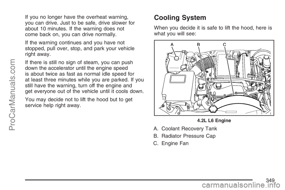 SAAB 9-7X 2007  Owners Manual If you no longer have the overheat warning,
you can drive. Just to be safe, drive slower for
about 10 minutes. If the warning does not
come back on, you can drive normally.
If the warning continues an
