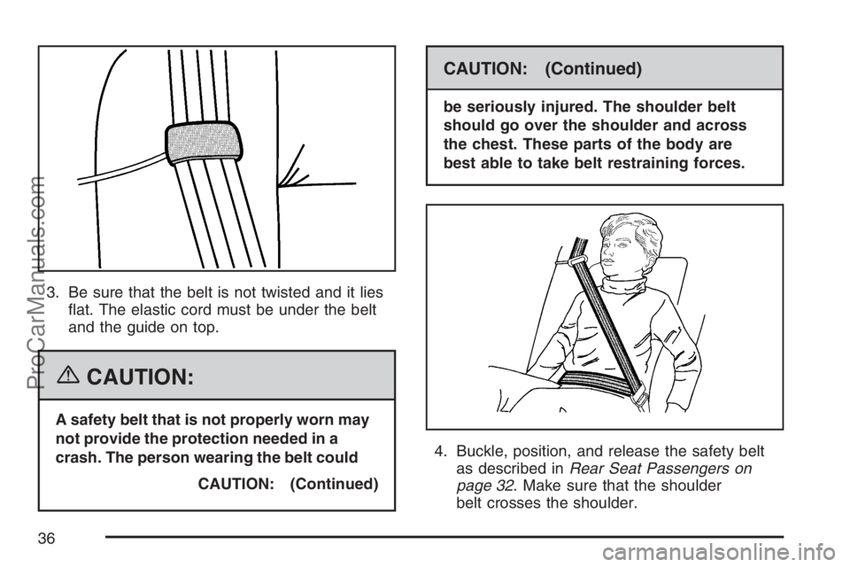 SAAB 9-7X 2007 Owners Guide 3. Be sure that the belt is not twisted and it lies
�at. The elastic cord must be under the belt
and the guide on top.
{CAUTION:
A safety belt that is not properly worn may
not provide the protection 