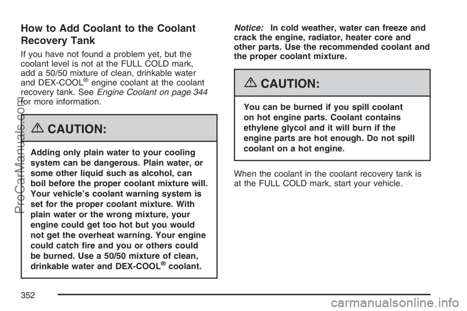 SAAB 9-7X 2007 Owners Manual How to Add Coolant to the Coolant
Recovery Tank
If you have not found a problem yet, but the
coolant level is not at the FULL COLD mark,
add a 50/50 mixture of clean, drinkable water
and DEX-COOL
®en SAAB 9-7X 2007 Owners Manual How to Add Coolant to the Coolant
Recovery Tank
If you have not found a problem yet, but the
coolant level is not at the FULL COLD mark,
add a 50/50 mixture of clean, drinkable water
and DEX-COOL
®en