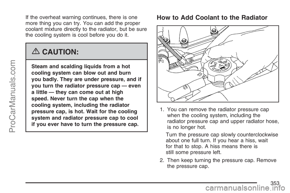 SAAB 9-7X 2007 Owners Manual If the overheat warning continues, there is one
more thing you can try. You can add the proper
coolant mixture directly to the radiator, but be sure
the cooling system is cool before you do it.
{CAUTI SAAB 9-7X 2007 Owners Manual If the overheat warning continues, there is one
more thing you can try. You can add the proper
coolant mixture directly to the radiator, but be sure
the cooling system is cool before you do it.
{CAUTI