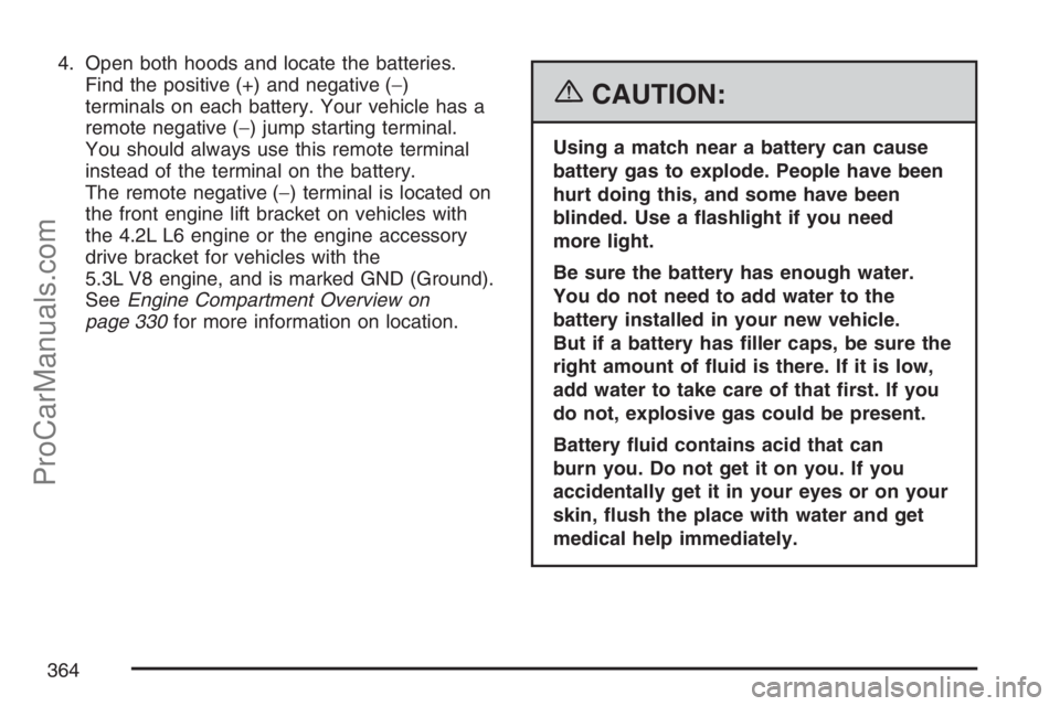 SAAB 9-7X 2007 User Guide 4. Open both hoods and locate the batteries.
Find the positive (+) and negative (−)
terminals on each battery. Your vehicle has a
remote negative (−) jump starting terminal.
You should always use SAAB 9-7X 2007 User Guide 4. Open both hoods and locate the batteries.
Find the positive (+) and negative (−)
terminals on each battery. Your vehicle has a
remote negative (−) jump starting terminal.
You should always use