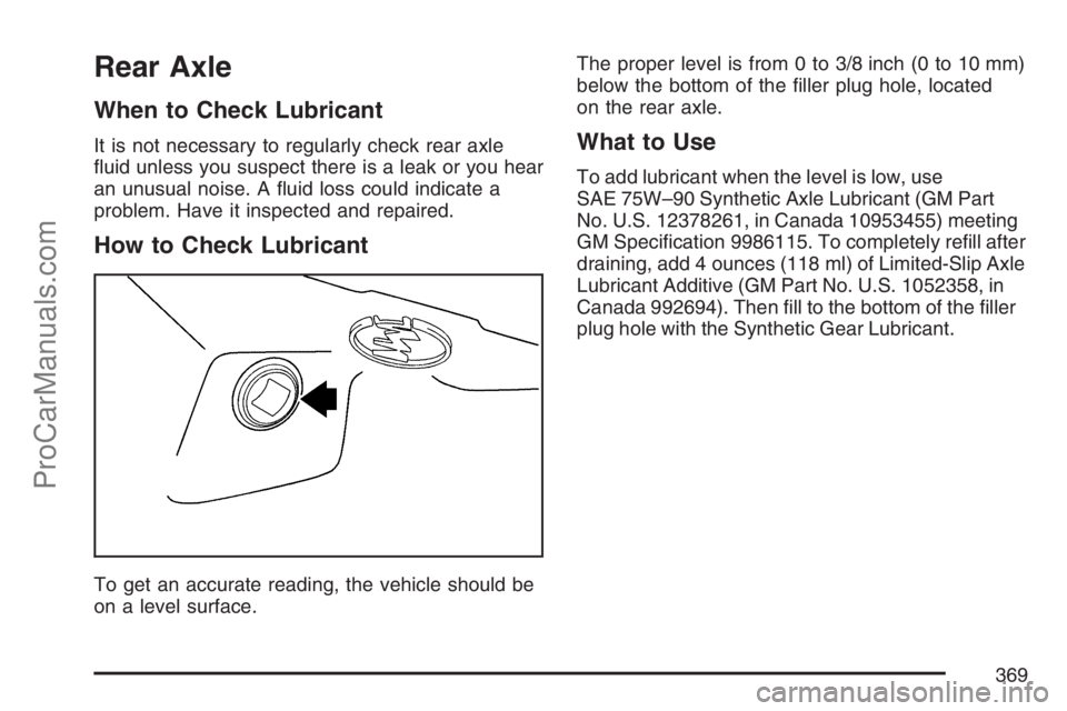 SAAB 9-7X 2007  Owners Manual Rear Axle
When to Check Lubricant
It is not necessary to regularly check rear axle
�uid unless you suspect there is a leak or you hear
an unusual noise. A �uid loss could indicate a
problem. Have it i