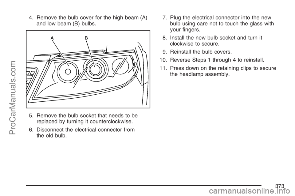 SAAB 9-7X 2007 Owners Manual 4. Remove the bulb cover for the high beam (A)
and low beam (B) bulbs.
5. Remove the bulb socket that needs to be
replaced by turning it counterclockwise.
6. Disconnect the electrical connector from
t