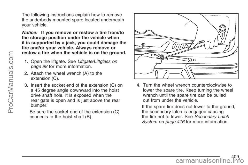 SAAB 9-7X 2007  Owners Manual The following instructions explain how to remove
the underbody-mounted spare located underneath
your vehicle.
Notice:If you remove or restow a tire from/to
the storage position under the vehicle when
