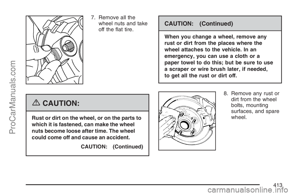 SAAB 9-7X 2007  Owners Manual 7. Remove all the
wheel nuts and take
off the �at tire.
{CAUTION:
Rust or dirt on the wheel, or on the parts to
which it is fastened, can make the wheel
nuts become loose after time. The wheel
could c