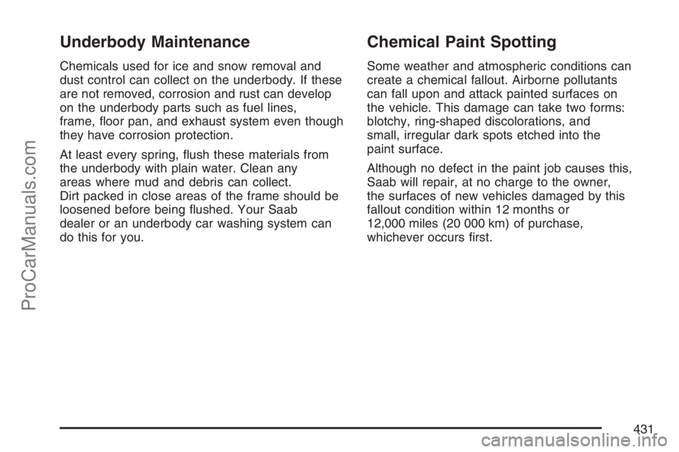 SAAB 9-7X 2007  Owners Manual Underbody Maintenance
Chemicals used for ice and snow removal and
dust control can collect on the underbody. If these
are not removed, corrosion and rust can develop
on the underbody parts such as fue