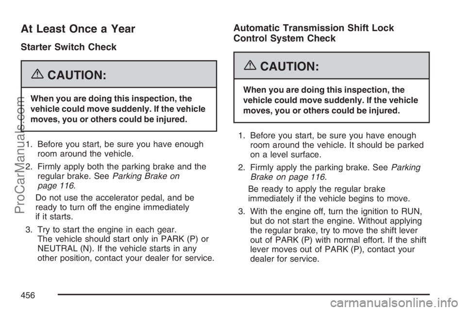 SAAB 9-7X 2007 Workshop Manual At Least Once a Year
Starter Switch Check
{CAUTION:
When you are doing this inspection, the
vehicle could move suddenly. If the vehicle
moves, you or others could be injured.
1. Before you start, be s SAAB 9-7X 2007 Workshop Manual At Least Once a Year
Starter Switch Check
{CAUTION:
When you are doing this inspection, the
vehicle could move suddenly. If the vehicle
moves, you or others could be injured.
1. Before you start, be s