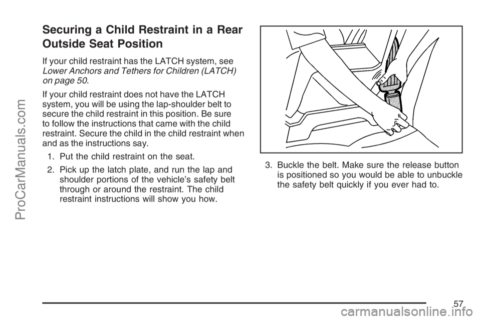 SAAB 9-7X 2007 Workshop Manual Securing a Child Restraint in a Rear
Outside Seat Position
If your child restraint has the LATCH system, see
Lower Anchors and Tethers for Children (LATCH)
on page 50.
If your child restraint does not
