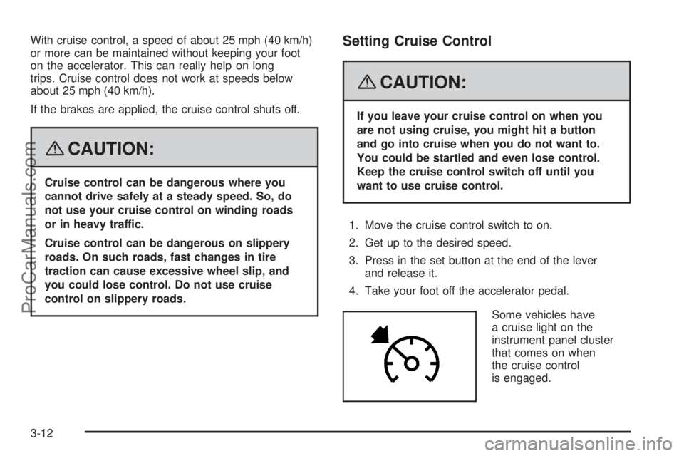 SAAB 9-7X 2008  Owners Manual With cruise control, a speed of about 25 mph (40 km/h)
or more can be maintained without keeping your foot
on the accelerator. This can really help on long
trips. Cruise control does not work at speed