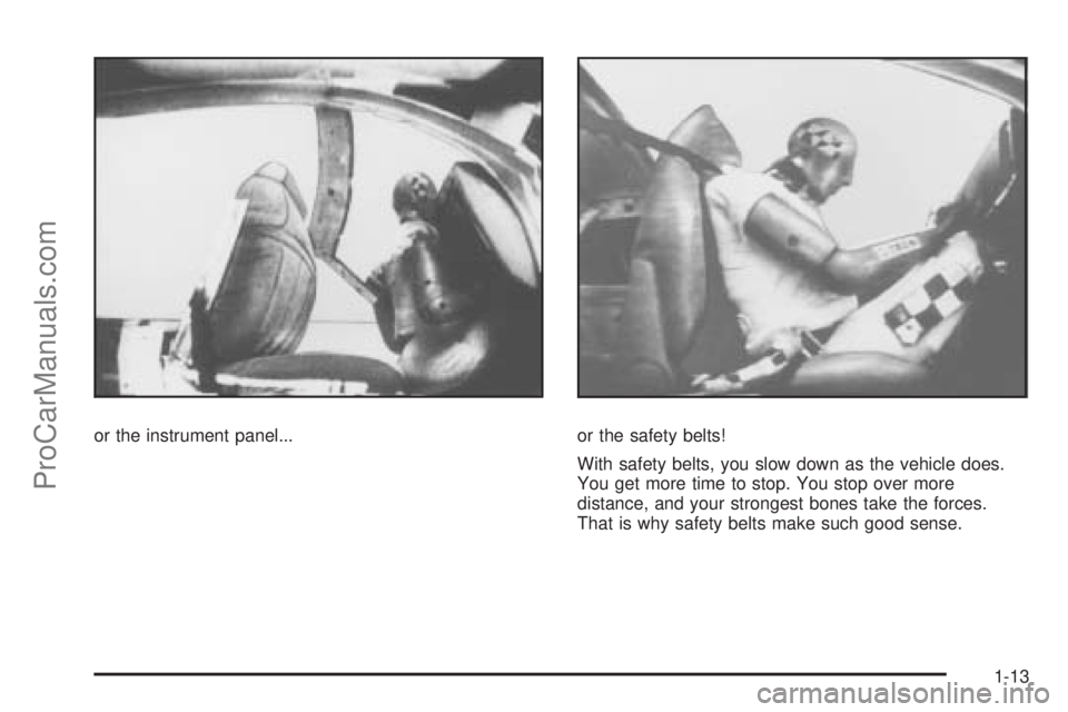 SAAB 9-7X 2008 User Guide or the instrument panel... or the safety belts!
With safety belts, you slow down as the vehicle does.
You get more time to stop. You stop over more
distance, and your strongest bones take the forces.
