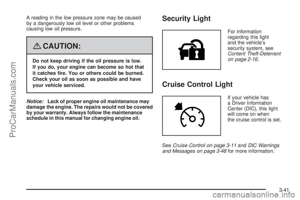 SAAB 9-7X 2008  Owners Manual A reading in the low pressure zone may be caused
by a dangerously low oil level or other problems
causing low oil pressure.
{CAUTION:
Do not keep driving if the oil pressure is low.
If you do, your en