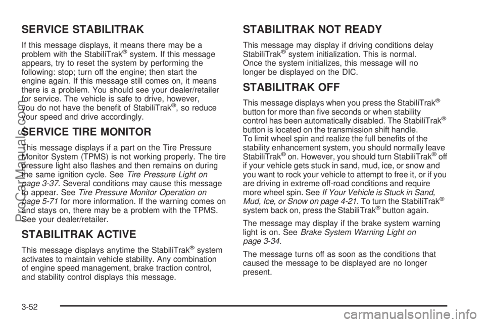SAAB 9-7X 2008 User Guide SERVICE STABILITRAK
If this message displays, it means there may be a
problem with the StabiliTrak®system. If this message
appears, try to reset the system by performing the
following: stop; turn off