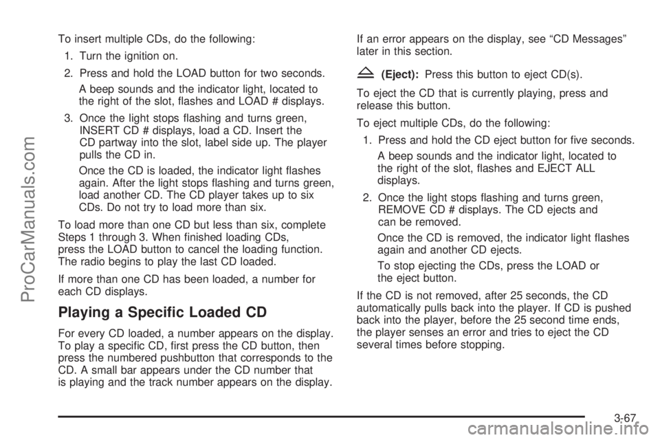 SAAB 9-7X 2008  Owners Manual To insert multiple CDs, do the following:
1. Turn the ignition on.
2. Press and hold the LOAD button for two seconds.
A beep sounds and the indicator light, located to
the right of the slot, �ashes an