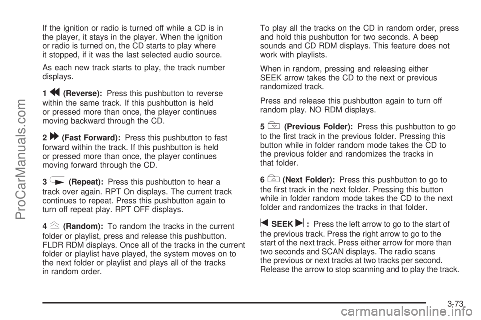 SAAB 9-7X 2008 User Guide If the ignition or radio is turned off while a CD is in
the player, it stays in the player. When the ignition
or radio is turned on, the CD starts to play where
it stopped, if it was the last selected